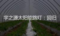宇之源太阳能路灯：回归光的本质 发挥企业价值