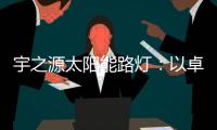 宇之源太阳能路灯
：以卓越品质 守护千万路人的出行