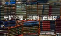 守护幸福
，尊霸门窗给你的爱一直很安静