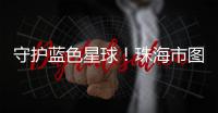 守护蓝色星球�！珠海市图书馆推出环保主题展