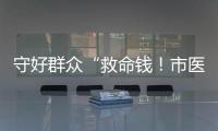 守好群众“救命钱
！市医保局去年拒付或追回基金4900多万