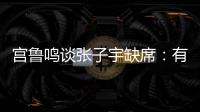 宫鲁鸣谈张子宇缺席
：有点累，不想她立马进强对抗�
！保护没问题！