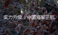 实力升级，中国海军三航母时代即将到来