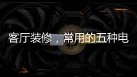 客厅装修
，常用的五种电视背景墙装饰材料