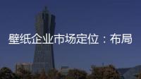 壁纸企业市场定位	：布局终端拒绝价格战