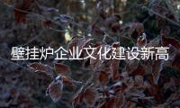 壁挂炉企业文化建设新高度要以人为落脚点