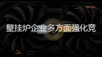 壁挂炉企业多方面强化竞争实力 才能走出去