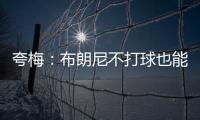 夸梅	：布朗尼不打球也能过得很好 为何不把机会让给真正需要的人