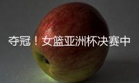 夺冠！女篮亚洲杯决赛中国队战胜日本队
，终结日本女篮五连冠