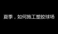 夏季
，如何施工塑胶球场才能保证品质?