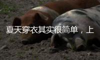 夏天穿衣其实很简单	，上衣越短裙子越长、多穿T恤，舒适日常