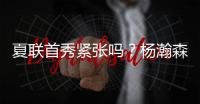 夏联首秀紧张吗？杨瀚森：不紧张
，我感觉翻译比我紧张多了