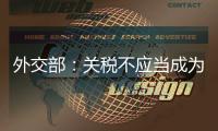 外交部	：关税不应当成为胁迫、霸凌
、干涉他国内政的工具