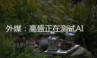 外媒：高盛正在测试AI工程师