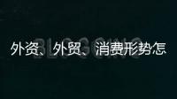 外资、外贸、消费形势怎么看
？商务部相关负责人这么说