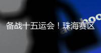 备战十五运会
！珠海赛区这些创新确保三地赛事无缝衔接→