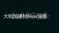 大和加硬材料uv油墨
：遮盖力强 流平性好