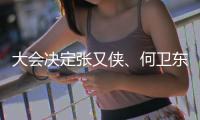 大会决定张又侠、何卫东为中央军委副主席