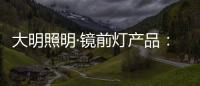 大明照明·镜前灯产品
�：镜前的您 淡妆浓抹总相宜