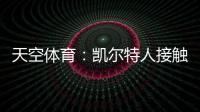 天空体育：凯尔特人接触那不勒斯，想租借安布罗西诺+选择买断