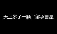 天上多了一颗“邹承鲁星”