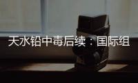 天水铅中毒后续：国际组织发声，其他园区出症状，监控疑被拆除！