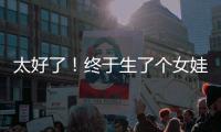 太好了	！终于生了个女娃
！丨刊中人