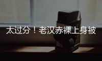 太过分！老汉赤裸上身被女子搂抱自拍，这尺度谁能接受？
