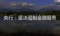 央行：坚决遏制金融服务业领域的垄断和资本无序扩张