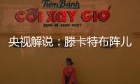 央视解说

：滕卡特布阵儿戏胡闹 球员只有受气的份