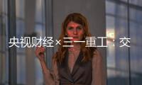 央视财经×三一重工：交通建设持续升温！5月基建亮点满满→