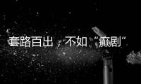 套路百出
�，不如“癫剧”灵机一动