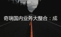 奇瑞国内业务大整合：成立四大事业部 由李学用统管负责