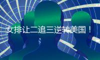 女排让二追三逆转美国	！9胜3负收官锁第五席位 1/4决赛将战波兰