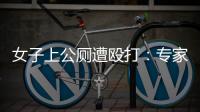 女子上公厕遭殴打：专家称打人者若有轻性精神障碍	，仍需负刑责