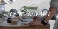 女子孕前期长时间休假，“副处老公”扮演什么角色
