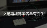 女足再战韩国名单有变化�：丁璇吴海燕缺席