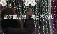 塞尔吉尼奥

：与日本队比赛很艰难 中国已是自己的家&在努力学中文