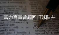 富力官宣曾超回归球队并签3年：归来仍是少年