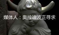 媒体人：奥拉迪波正寻求去海外联赛打球，经纪人与CBA多队会面