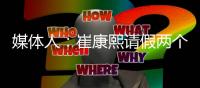 媒体人：崔康熙请假两个月
�，计划8月30日前按时归队