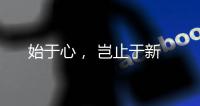始于心
	， 岂止于新