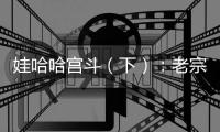 娃哈哈宫斗（下）：老宗心里是娃哈哈的百年大计，小宗心里只爱自己！