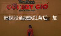 影视股全线飘红背后	：加快电影审批进度