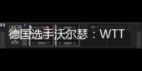 德国选手沃尔瑟：WTT美国大满贯条件糟糕，不符合顶级赛事标准