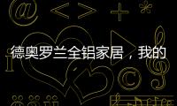 德奥罗兰全铝家居
，我的眼里都是你