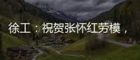 徐工	：祝贺张怀红劳模，再获“新身份”！