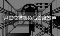 尹锡悦被罢免后首度发声：没能达到预期
，非常遗憾
