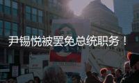 尹锡悦被罢免总统职务！
