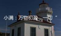 小满	：万物初盈，一切“刚好”